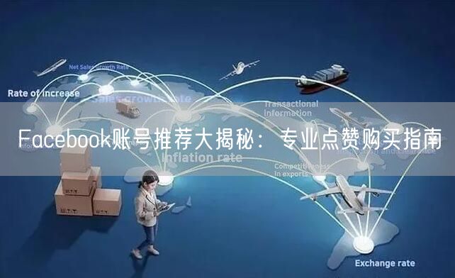 Facebook账号推荐大揭秘:专业点赞购买指南