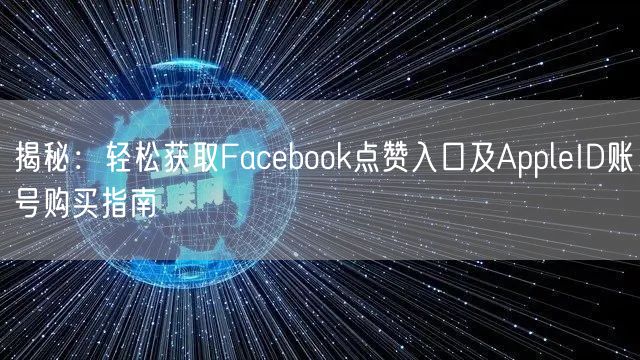揭秘:轻松获取Facebook点赞入口及AppleID账号购买指南