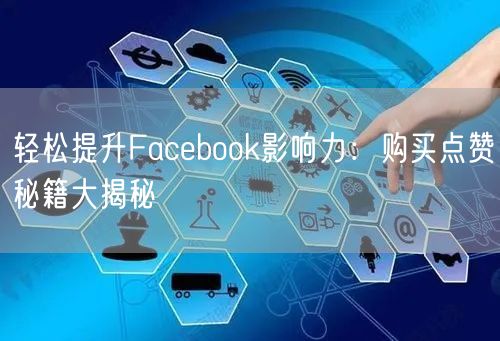 轻松提升Facebook影响力:购买点赞秘籍大揭秘