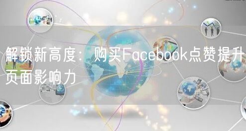 解锁新高度:购买Facebook点赞提升页面影响力