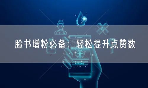 脸书增粉必备:轻松提升点赞数