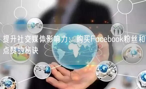 提升社交媒体影响力:购买Facebook粉丝和点赞的秘诀