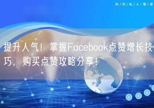 提升人气!掌握Facebook点赞增长技巧,购买点赞攻略分享!