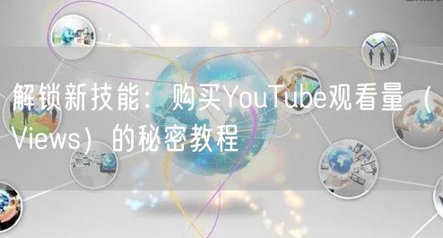 解锁新技能:购买YouTube观看量(Views)的秘密教程
