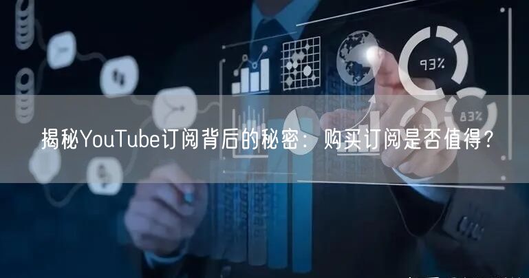 揭秘YouTube订阅背后的秘密:购买订阅是否值得?