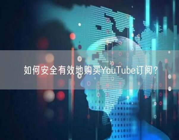 如何安全有效地购买YouTube订阅?
