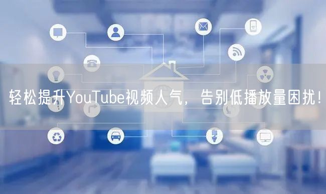 轻松提升YouTube视频人气,告别低播放量困扰!