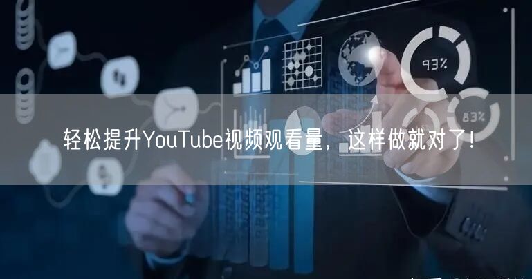 轻松提升YouTube视频观看量,这样做就对了!