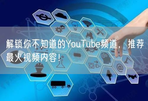 解锁你不知道的YouTube频道，推荐最火视频内容！