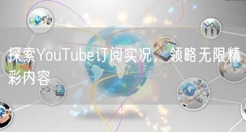 探索YouTube订阅实况,领略无限精彩内容