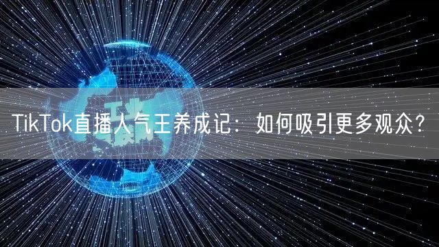 TikTok直播人气王养成记:如何吸引更多观众?