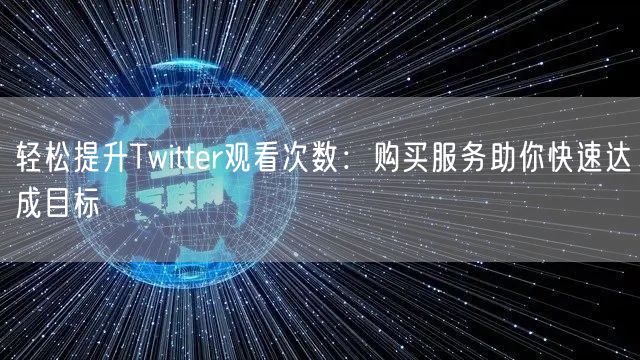 轻松提升Twitter观看次数:购买服务助你快速达成目标