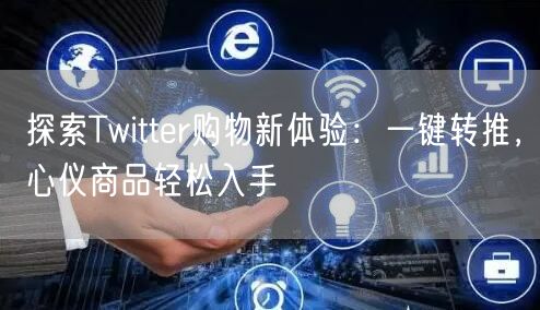 探索Twitter购物新体验:一键转推,心仪商品轻松入手