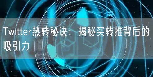 Twitter热转秘诀:揭秘买转推背后的吸引力