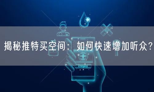 揭秘推特买空间:如何快速增加听众?