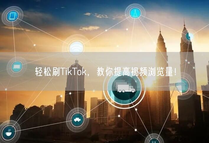 轻松刷TikTok,教你提高视频浏览量!