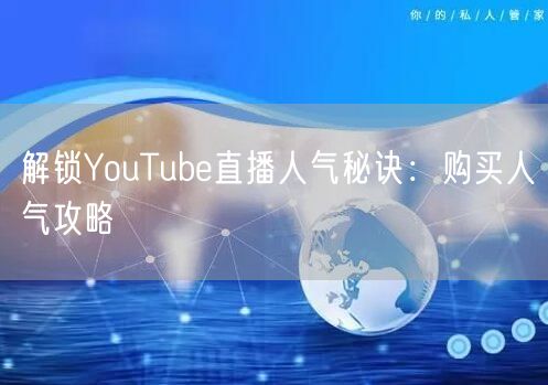 解锁YouTube直播人气秘诀：购买人气攻略