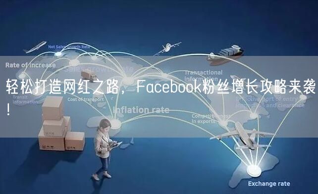 轻松打造网红之路,Facebook粉丝增长攻略来袭!