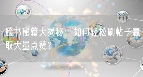 脸书秘籍大揭秘:如何轻松刷帖子赢取大量点赞?