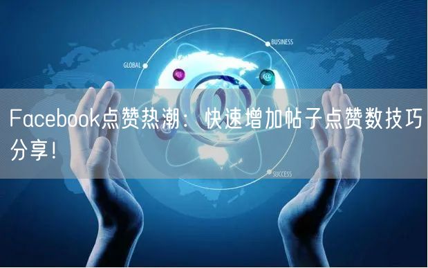 Facebook点赞热潮:快速增加帖子点赞数技巧分享!
