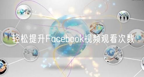 轻松提升Facebook视频观看次数