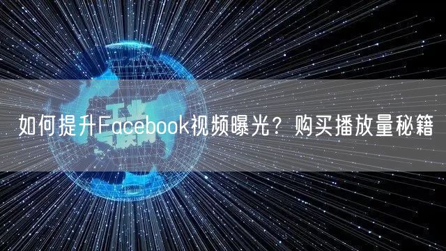 如何提升Facebook视频曝光？购买播放量秘籍