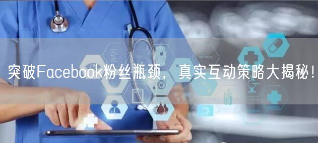 突破Facebook粉丝瓶颈,真实互动策略大揭秘!