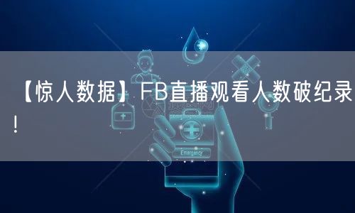 【惊人数据】FB直播观看人数破纪录!