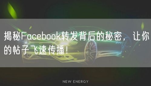 揭秘Facebook转发背后的秘密,让你的帖子飞速传播!