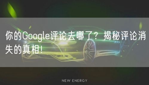 你的Google评论去哪了?揭秘评论消失的真相!