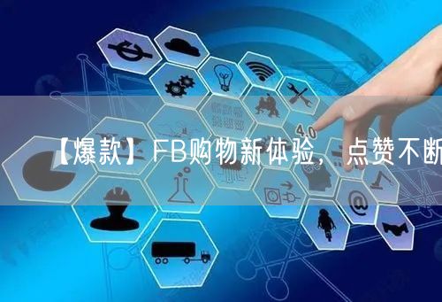 【爆款】FB购物新体验,点赞不断!