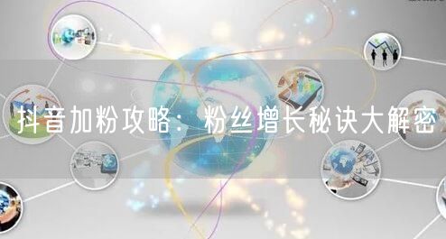 抖音加粉攻略:粉丝增长秘诀大解密