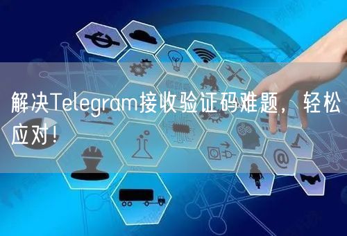 解决Telegram接收验证码难题,轻松应对!