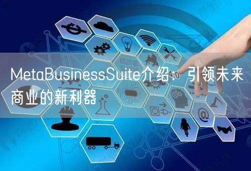 MetaBusinessSuite介绍:引领未来商业的新利器