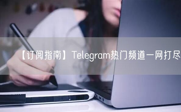 【订阅指南】Telegram热门频道一网打尽!