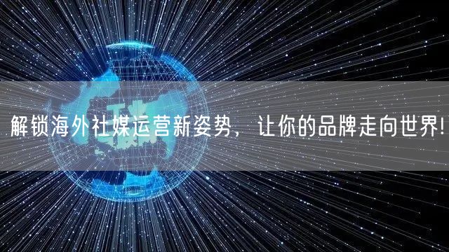 解锁海外社媒运营新姿势，让你的品牌走向世界!