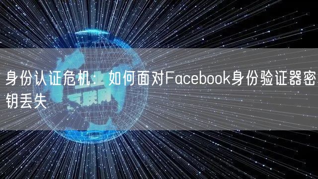 身份认证危机：如何面对Facebook身份验证器密钥丢失