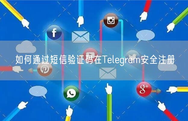 如何通过短信验证码在Telegram安全注册