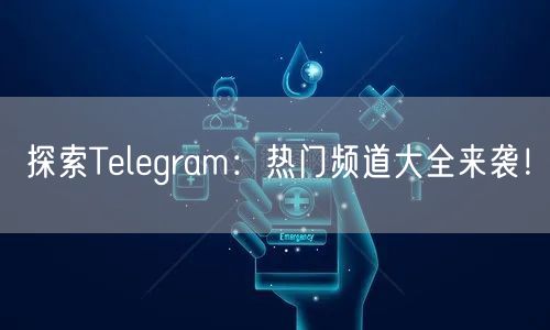 探索Telegram:热门频道大全来袭!