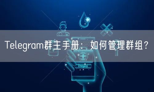 Telegram群主手册：如何管理群组？