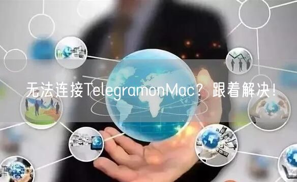 无法连接TelegramonMac?跟着解决!