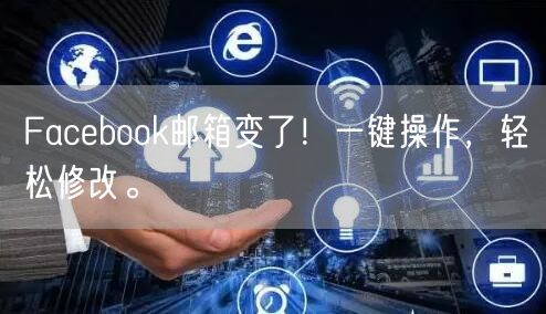 Facebook邮箱变了！一键操作，轻松修改。