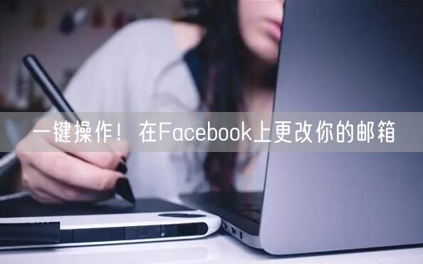 一键操作!在Facebook上更改你的邮箱