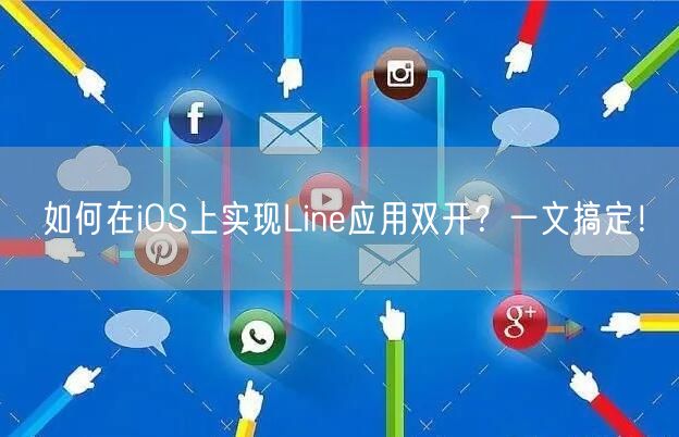 如何在iOS上实现Line应用双开?一文搞定!