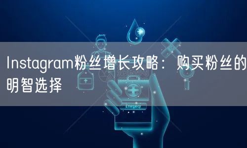 Instagram粉丝增长攻略:购买粉丝的明智选择