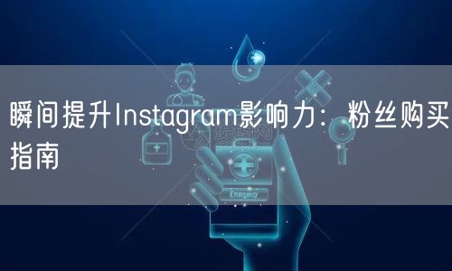 瞬间提升Instagram影响力:粉丝购买指南