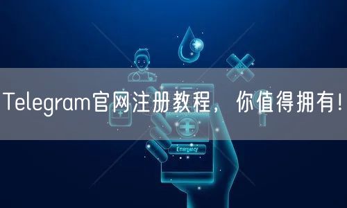 Telegram官网注册教程，你值得拥有！