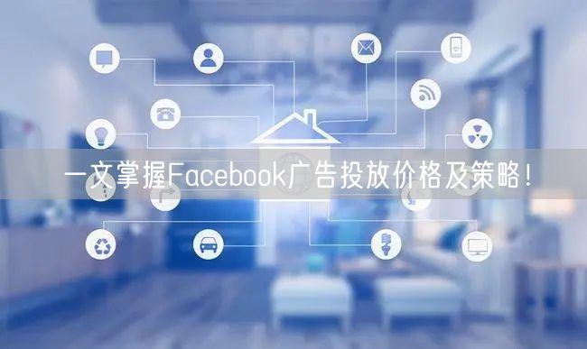 一文掌握Facebook广告投放价格及策略!