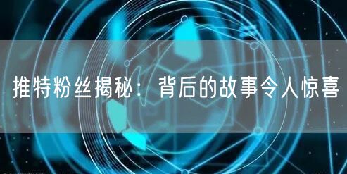推特粉丝揭秘：背后的故事令人惊喜