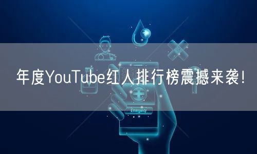 年度YouTube红人排行榜震撼来袭!